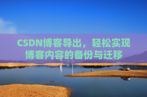 CSDN博客导出，轻松实现博客内容的备份与迁移